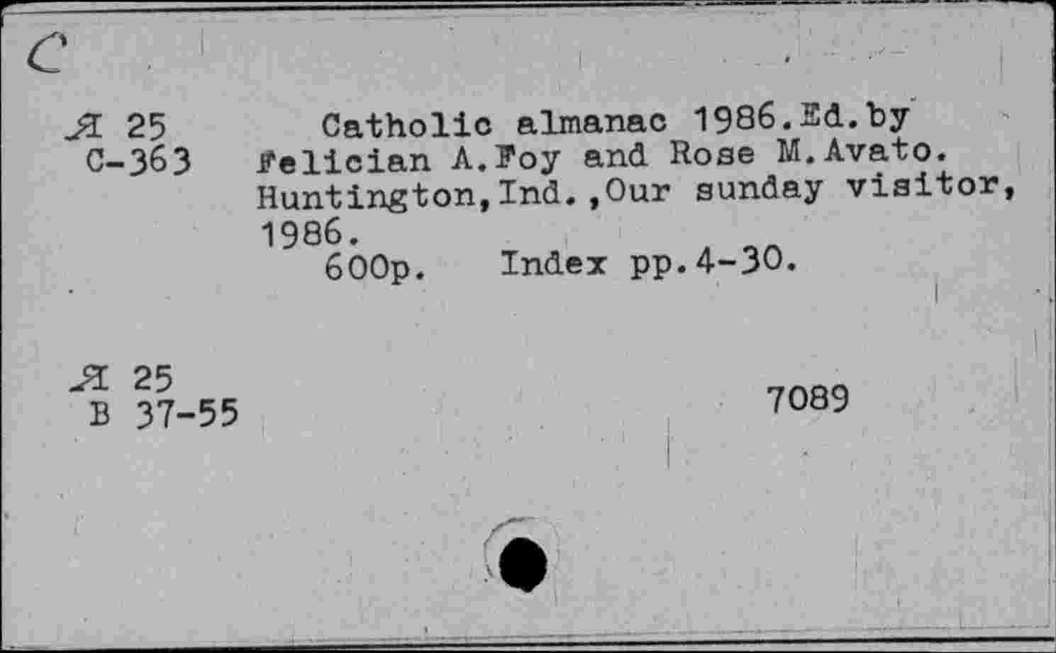 ﻿JL 25	Catholic almanac 1986.Ed.by
C-363 f'elician A.Eoy and Rose M.Avato.
Huntington,Ind.,Our Sunday visitor
1986.		Index pp.4-30.
	600p.	
JL 25		
B 37-55		7089 ■ •	i